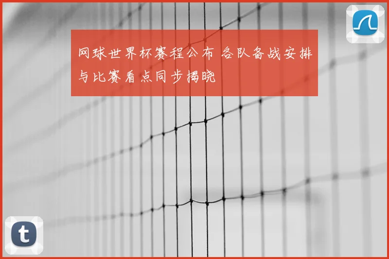 网球世界杯赛程公布 各队备战安排与比赛看点同步揭晓