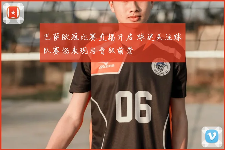巴萨欧冠比赛直播开启 球迷关注球队赛场表现与晋级前景