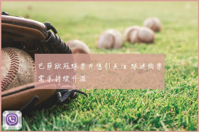 巴萨欧冠球票开售引关注 球迷购票需求持续升温