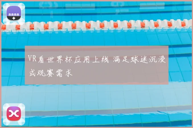 VR看世界杯应用上线 满足球迷沉浸式观赛需求