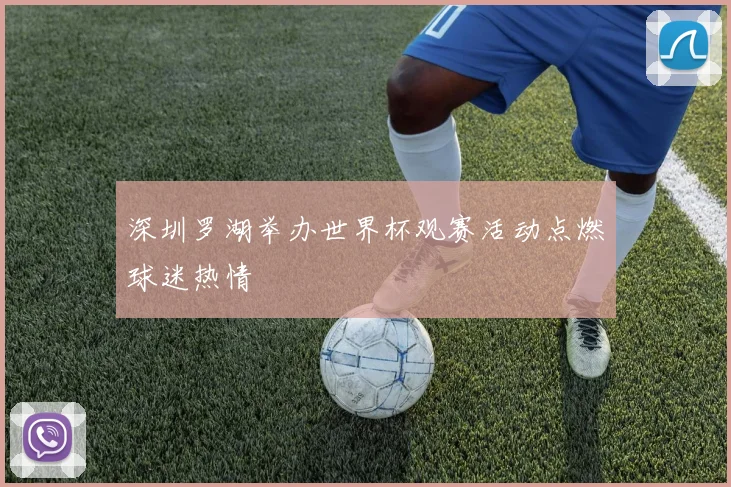 深圳罗湖举办世界杯观赛活动点燃球迷热情