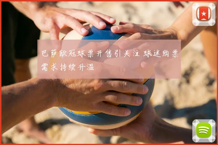 巴萨欧冠球票开售引关注 球迷购票需求持续升温