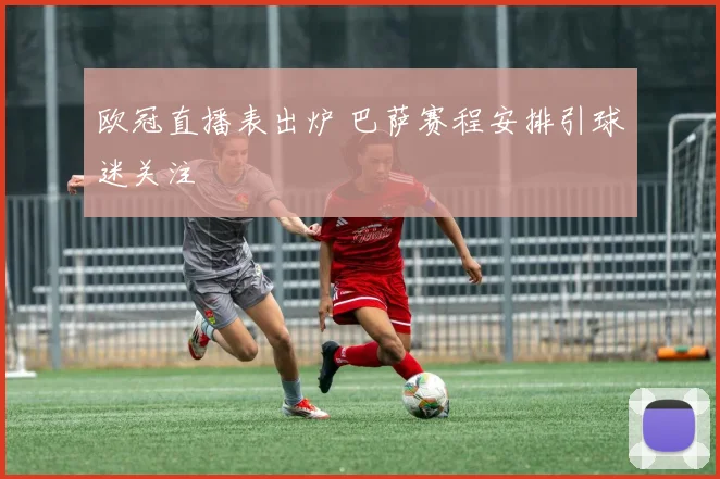 欧冠直播表出炉 巴萨赛程安排引球迷关注